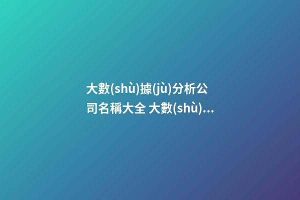 大數(shù)據(jù)分析公司名稱大全 大數(shù)據(jù)公司名字大全-第1張-公司起名-玄機派